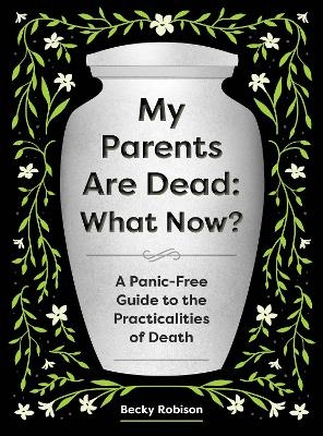 My Parents Are Dead: What Now? - Becky Robison