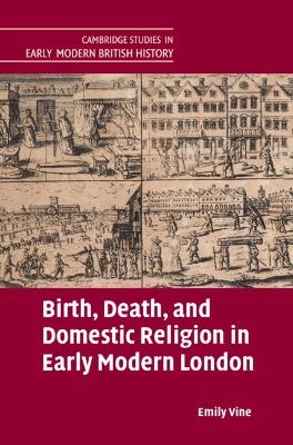 Birth, Death, and Domestic Religion in Early Modern London - Emily Vine