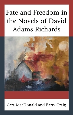 Fate and Freedom in the Novels of David Adams Richards - Sara MacDonald, Barry Craig