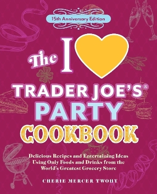 The I Love Trader Joe's Party Cookbook: 15th Anniversary Edition - CherieMercer Twohy, Cherie Mercer Twohy