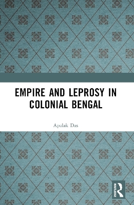 Empire and Leprosy in Colonial Bengal - Apalak Das