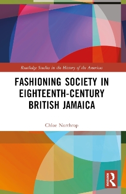 Fashioning Society in Eighteenth-Century British Jamaica - Chloe Northrop