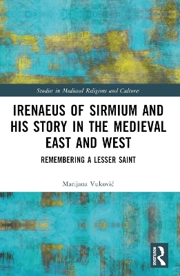 Irenaeus of Sirmium and His Story in the Medieval East and West - Marijana Vuković