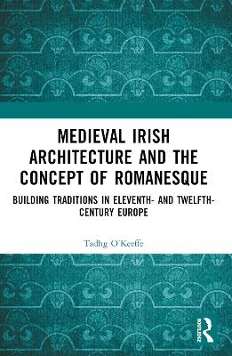 Medieval Irish Architecture and the Concept of Romanesque - Tadhg O’Keeffe