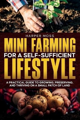 Mini-Farming for a Self-Sufficient Lifestyle - Harper Moss