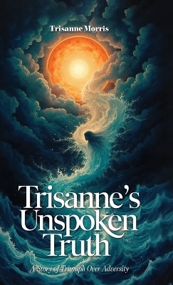 Trisanne's Unspoken Truth, A Story of Triumph Over Adversity