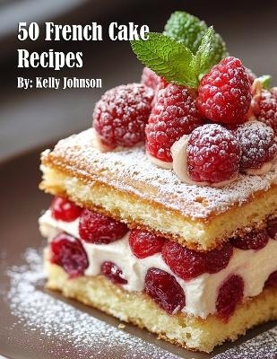 50 French Cake Recipes - Kelly Johnson