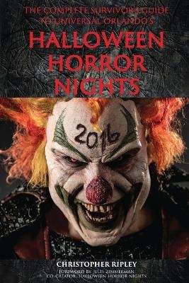 The Complete Survivor's Guide to Universal Orlando's Halloween Horror Nights - Christopher Ripley, Julie Zimmerman