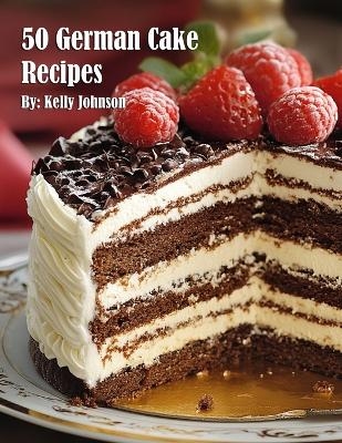 50 German Cake Recipes - Kelly Johnson