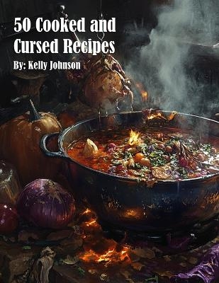 50 Cooked and Cursed Recipes - Kelly Johnson