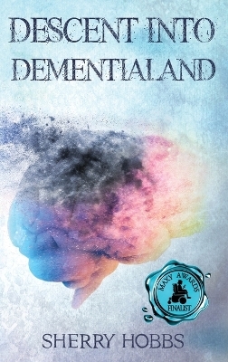 Descent into Dementialand - Sherry Hobbs