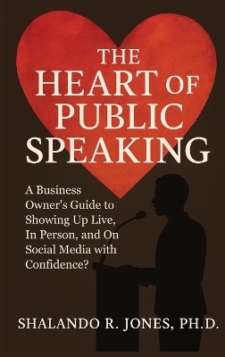 The Heart of Public Speaking - Shalando R Jones
