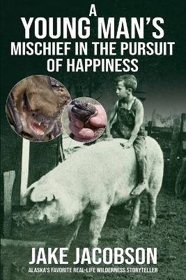 A Young Man's Mischief in the Pursuit of Happiness - Jake Jacobson