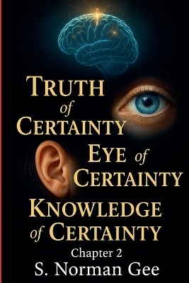Truth of Certainty! Eye of Certainty! Knowledge of Certainty (2) - S Norman Gee