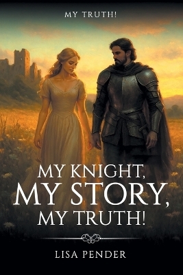 My Knight, My Story, My Truth! - Lisa Pender