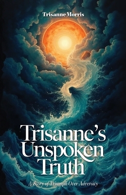 Trisanne's Unspoken Truth, A Story of Triumph Over Adversity