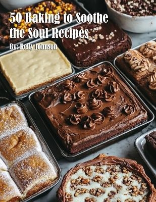 50 Baking to Soothe the Soul Recipes - Kelly Johnson
