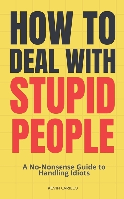 How to Deal with Stupid People - Kevin Carillo
