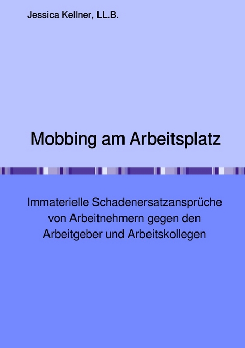 Mobbing am Arbeitsplatz &ndash; Immaterielle Schadenersatzanspr&uuml;che von Arbeitnehmern gegen den Arbeitgeber und Arbeitskollegen - Jessica Kellner