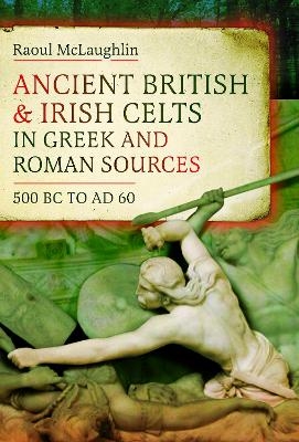 Ancient British and Irish Celts in Greek and Roman Sources (500 BC&ndash;AD 60) - Raoul McLaughlin