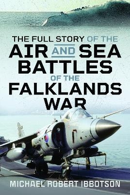 The Full Story of the Air and Sea Battles of the Falklands War