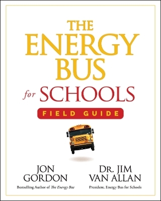 The Energy Bus for Schools Field Guide - Jon Gordon, Jim Van Allan