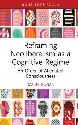 Reframing Neoliberalism as a Cognitive Regime - Daniel Gugan
