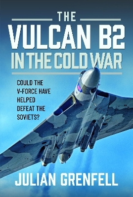 The Vulcan B2 in the Cold War - Julian Grenfell