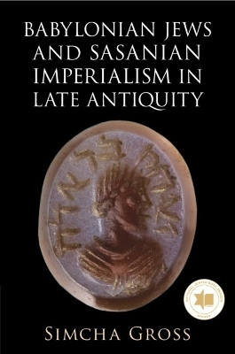 Babylonian Jews and Sasanian Imperialism in Late Antiquity - Simcha Gross