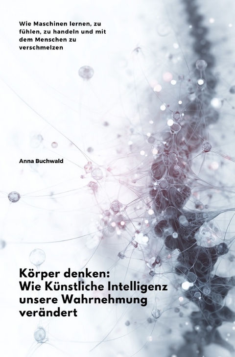 Körper denken: Wie Künstliche Intelligenz unsere Wahrnehmung verändert - Anna Buchwald