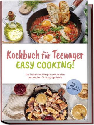 Kochbuch für Teenager - Easy Cooking!: Die leckersten Rezepte zum Backen und Kochen für hungrige Teens - inkl. Shakes & Smoothies