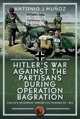 Hitler&rsquo;s War Against the Partisans During Operation Bagration - Antonio J Mu&ntilde;oz