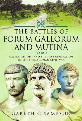 The Battles of Forum Gallorum and Mutina, 43 BC - Gareth C Sampson