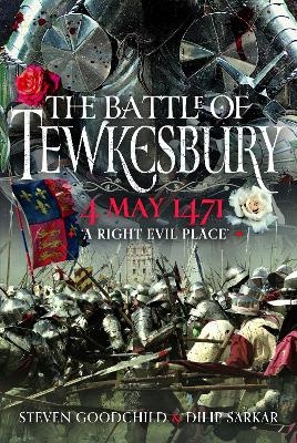 The Battle of Tewkesbury, 4 May 1471 - Dilip Sarkar MBE FRHistS FRAeS, Steven Goodchild