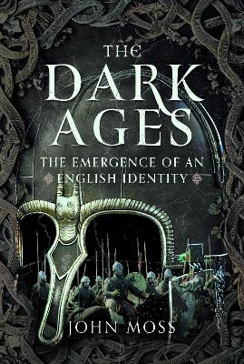 The Dark Ages: The Emergence of An English Identity - John Moss