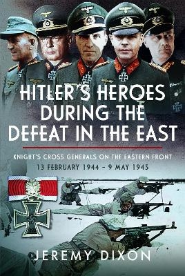 Hitler&rsquo;s Heroes During The Defeat in the East - Jeremy Dixon Dixon
