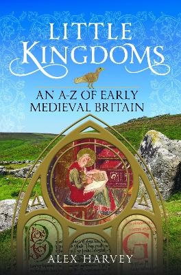 Little Kingdoms: An A-Z of Early Medieval Britain - Alex Harvey