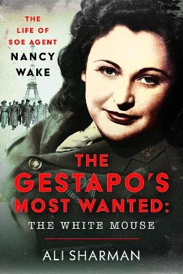 The Gestapo's Most Wanted: The White Mouse - Alice Sharman