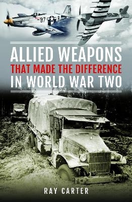 Allied Weapons That Made the Difference in World War Two - Ray Carter