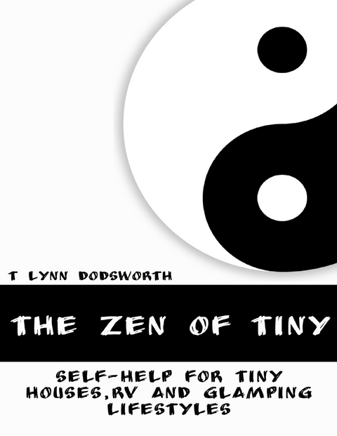 Zen of Tiny: Self Help for Tiny Houses, RV and Glamping Lifestyles -  T Lynn Dodsworth
