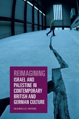 Reimagining Israel and Palestine in Contemporary British and German Culture - Isabelle Hesse