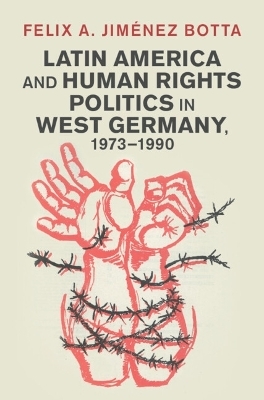 Latin America and Human Rights Politics in West Germany, 1973&ndash;1990 - Felix A. Jim&eacute;nez Botta