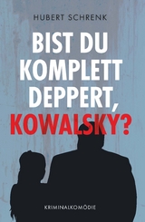 Bist du komplett deppert, Kowalsky? - Hubert Schrenk