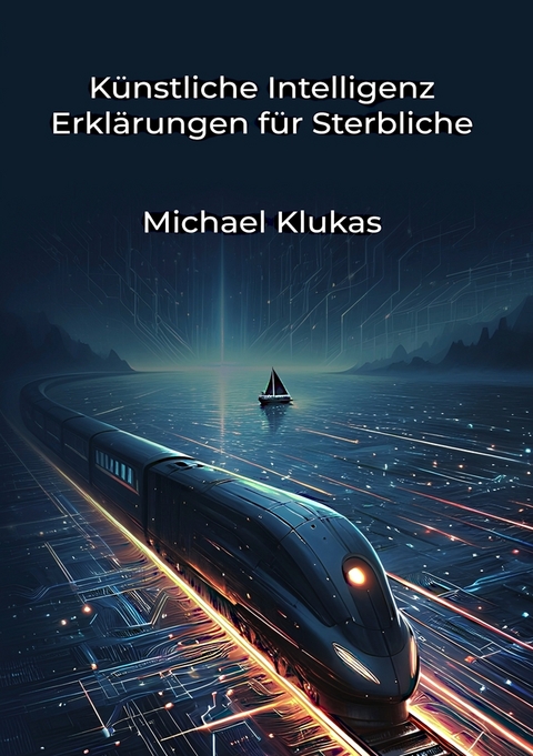 K&uuml;nstliche Intelligenz Erkl&auml;rungen f&uuml;r Sterbliche - Michael Klukas