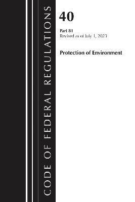 Code of Federal Regulations, Title 40 Protection of the Environment 81, Revised as of July 1, 2023 -  Office of The Federal Register (U.S.)