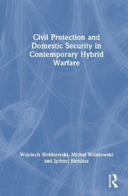 Civil Protection and Domestic Security in Contemporary Hybrid Warfare - Wojciech Wr&oacute;blewski, Michał Wiśniewski, Jędrzej Bieniasz