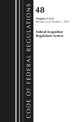 Code of Federal Regulations, Title 48 Federal Acquisition Regulations System Chapters 3-6, Revised as of October 1, 2023 -  Office of The Federal Register (U.S.)