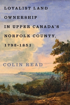 Loyalist Land Ownership in Upper Canada's Norfolk County, 1792&ndash;1851 - Colin Read