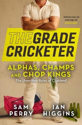 The Grade Cricketer: Alphas, Champs and Chop Kings - Sam Perry, Ian Higgins