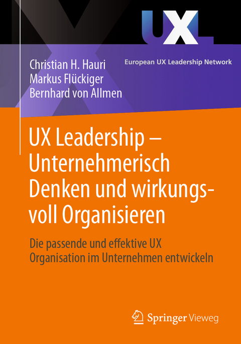 UX Leadership - Unternehmerisch Denken und wirkungsvoll Organisieren - Christian H. Hauri, Markus Flückiger, Bernhard von Allmen